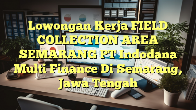 Lowongan Kerja FIELD COLLECTION AREA SEMARANG PT Indodana Multi Finance Di Semarang, Jawa Tengah