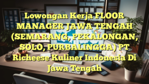 Lowongan Kerja FLOOR MANAGER JAWA TENGAH (SEMARANG, PEKALONGAN, SOLO, PURBALINGGA) PT Richeese Kuliner Indonesia Di Jawa Tengah