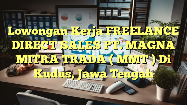 Lowongan Kerja FREELANCE DIRECT SALES PT. MAGNA MITRA TRADA ( MMT ) Di Kudus, Jawa Tengah