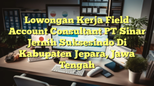 Lowongan Kerja Field Account Consultant PT Sinar Jernih Suksesindo Di Kabupaten Jepara, Jawa Tengah