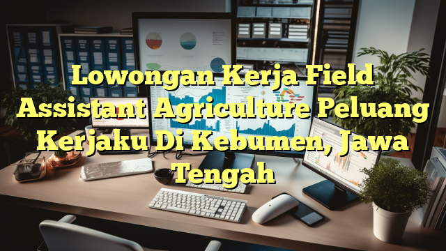 Lowongan Kerja Field Assistant Agriculture Peluang Kerjaku Di Kebumen, Jawa Tengah