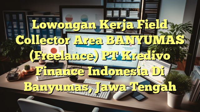 Lowongan Kerja Field Collector Area BANYUMAS (Freelance) PT Kredivo Finance Indonesia Di Banyumas, Jawa Tengah