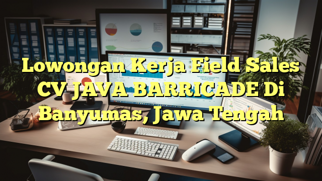 Lowongan Kerja Field Sales CV JAVA BARRICADE Di Banyumas, Jawa Tengah