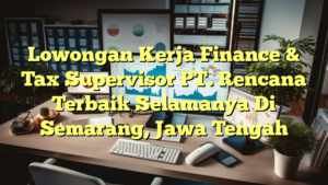 Lowongan Kerja Finance & Tax Supervisor PT. Rencana Terbaik Selamanya Di Semarang, Jawa Tengah