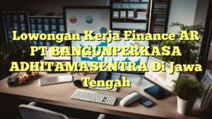 Lowongan Kerja Finance AR PT BANGUNPERKASA  ADHITAMASENTRA Di Jawa Tengah