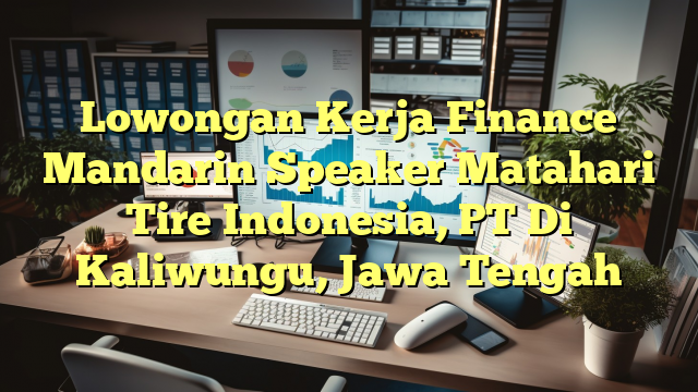 Lowongan Kerja Finance Mandarin Speaker Matahari Tire Indonesia, PT Di Kaliwungu, Jawa Tengah