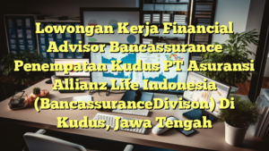 Lowongan Kerja Financial Advisor Bancassurance Penempatan Kudus PT Asuransi Allianz Life Indonesia (BancassuranceDivison) Di Kudus, Jawa Tengah