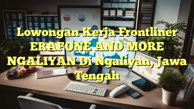 Lowongan Kerja Frontliner ERAFONE AND MORE NGALIYAN Di Ngaliyan, Jawa Tengah