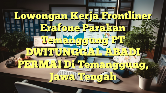 Lowongan Kerja Frontliner Erafone Parakan Temanggung PT DWITUNGGAL ABADI PERMAI Di Temanggung, Jawa Tengah