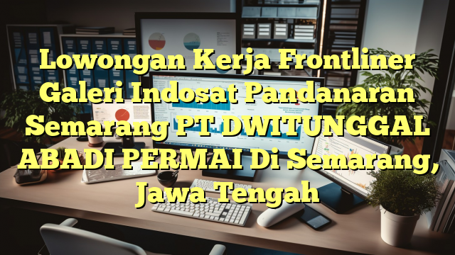 Lowongan Kerja Frontliner Galeri Indosat Pandanaran Semarang PT DWITUNGGAL ABADI PERMAI Di Semarang, Jawa Tengah