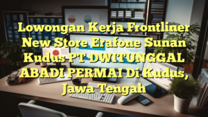 Lowongan Kerja Frontliner New Store Erafone Sunan Kudus PT DWITUNGGAL ABADI PERMAI Di Kudus, Jawa Tengah