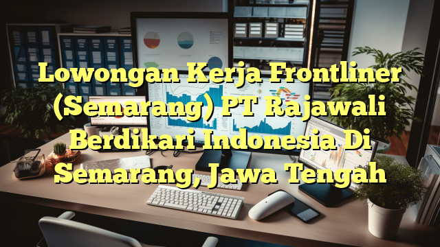 Lowongan Kerja Frontliner (Semarang) PT Rajawali Berdikari Indonesia Di Semarang, Jawa Tengah