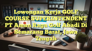 Lowongan Kerja GOLF COURSE SUPERINTENDENT PT Aman Raga Golf Abadi Di Semarang Barat, Jawa Tengah