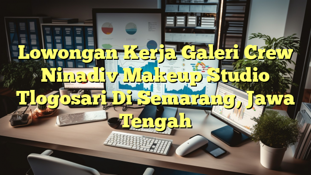 Lowongan Kerja Galeri Crew Ninadiv Makeup Studio Tlogosari Di Semarang, Jawa Tengah