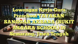 Lowongan Kerja Guru Preschool YAYASAN SANGGAR AKSARA (BUKIT AKSARA SCHOOL) Di Semarang, Jawa Tengah