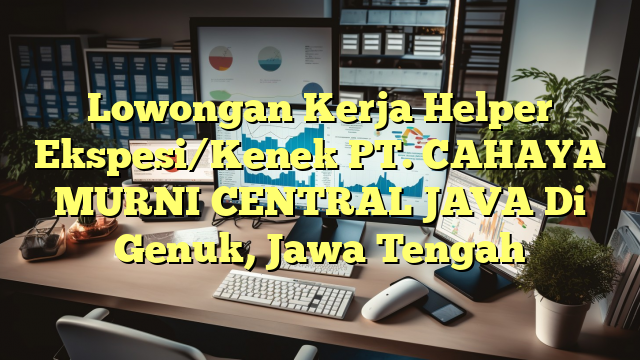 Lowongan Kerja Helper Ekspesi/Kenek PT. CAHAYA MURNI CENTRAL JAVA Di Genuk, Jawa Tengah