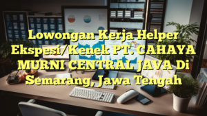 Lowongan Kerja Helper Ekspesi/Kenek PT. CAHAYA MURNI CENTRAL JAVA Di Semarang, Jawa Tengah