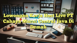 Lowongan Kerja Host Live PT Cahaya Murni Central Java Di Demak