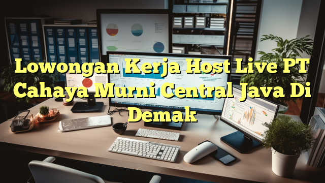 Lowongan Kerja Host Live PT Cahaya Murni Central Java Di Demak