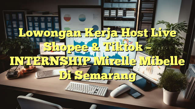 Lowongan Kerja Host Live Shopee & Tiktok – INTERNSHIP Mirelle Mibelle Di Semarang