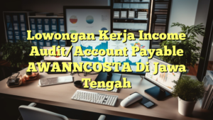 Lowongan Kerja Income Audit/Account Payable AWANNCOSTA Di Jawa Tengah