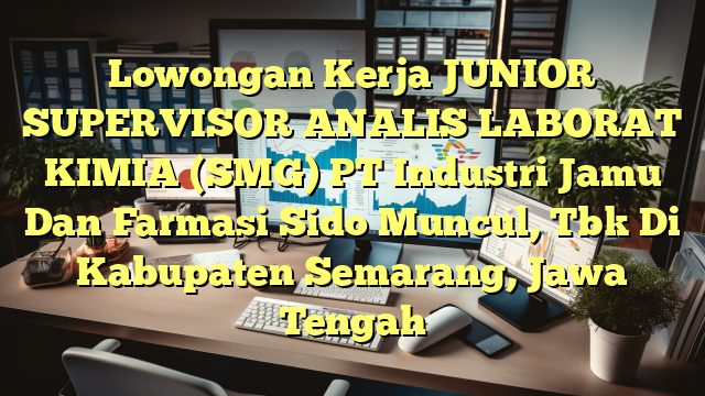 Lowongan Kerja JUNIOR SUPERVISOR ANALIS LABORAT KIMIA (SMG) PT Industri Jamu Dan Farmasi Sido Muncul, Tbk Di Kabupaten Semarang, Jawa Tengah