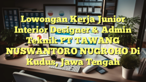 Lowongan Kerja Junior Interior Designer & Admin Teknik PT TAWANG NUSWANTORO NUGROHO Di Kudus, Jawa Tengah