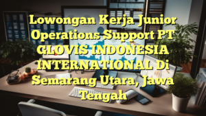 Lowongan Kerja Junior Operations Support PT GLOVIS INDONESIA INTERNATIONAL Di Semarang Utara, Jawa Tengah