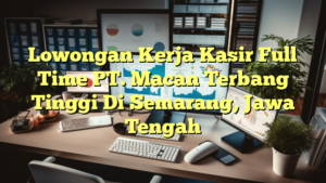 Lowongan Kerja Kasir Full Time PT. Macan Terbang Tinggi Di Semarang, Jawa Tengah