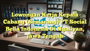 Lowongan Kerja Kepala Cabang (Semarang) PT Social Bella Indonesia Di Ngaliyan, Jawa Tengah