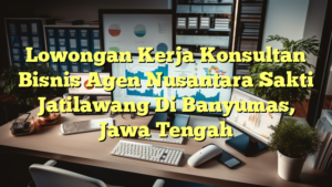 Lowongan Kerja Konsultan Bisnis Agen Nusantara Sakti Jatilawang Di Banyumas, Jawa Tengah