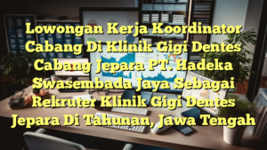 Lowongan Kerja Koordinator Cabang Di Klinik Gigi Dentes Cabang Jepara PT. Hadeka Swasembada Jaya Sebagai Rekruter Klinik Gigi Dentes Jepara Di Tahunan, Jawa Tengah