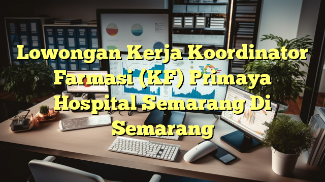 Lowongan Kerja Koordinator Farmasi (KF) Primaya Hospital Semarang Di Semarang