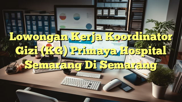 Lowongan Kerja Koordinator Gizi (KG) Primaya Hospital Semarang Di Semarang