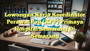 Lowongan Kerja Koordinator Perawat Poli (KPP) Primaya Hospital Semarang Di Semarang