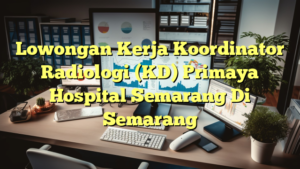 Lowongan Kerja Koordinator Radiologi (KD) Primaya Hospital Semarang Di Semarang