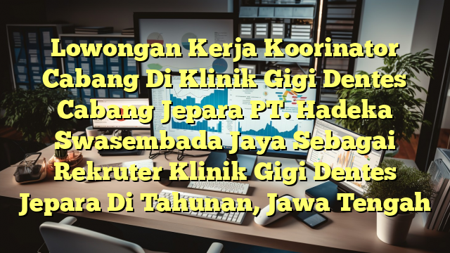 Lowongan Kerja Koorinator Cabang Di Klinik Gigi Dentes Cabang Jepara PT. Hadeka Swasembada Jaya Sebagai Rekruter Klinik Gigi Dentes Jepara Di Tahunan, Jawa Tengah