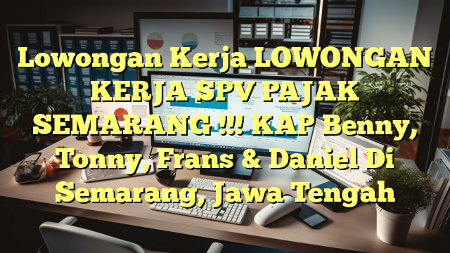 Lowongan Kerja LOWONGAN KERJA SPV PAJAK SEMARANG !!! KAP Benny, Tonny, Frans & Daniel Di Semarang, Jawa Tengah