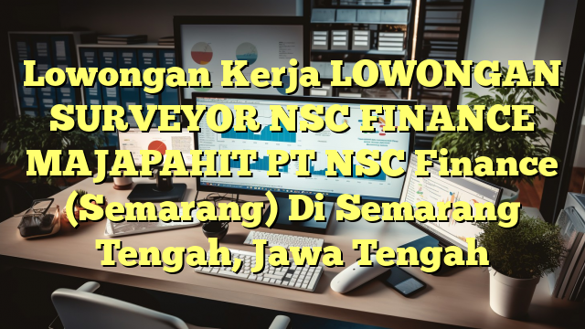 Lowongan Kerja LOWONGAN SURVEYOR NSC FINANCE MAJAPAHIT PT NSC Finance (Semarang) Di Semarang Tengah, Jawa Tengah