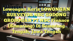 Lowongan Kerja LOWONGAN SURVEYOR NSC GODONG GROBOGAN PT NSC Finance (Semarang) Di Semarang Tengah, Jawa Tengah