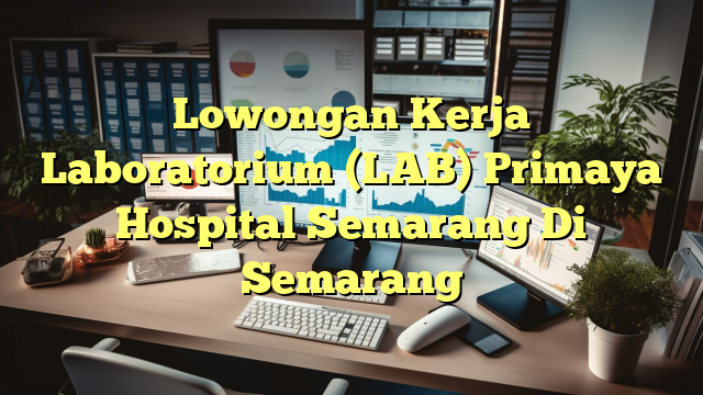 Lowongan Kerja Laboratorium (LAB) Primaya Hospital Semarang Di Semarang