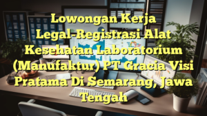 Lowongan Kerja Legal-Registrasi Alat Kesehatan Laboratorium (Manufaktur) PT Gracia Visi Pratama Di Semarang, Jawa Tengah