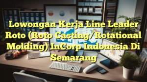 Lowongan Kerja Line Leader Roto (Roto Casting/Rotational Molding) InCorp Indonesia Di Semarang