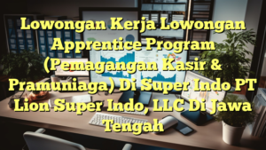 Lowongan Kerja Lowongan Apprentice Program (Pemagangan Kasir & Pramuniaga) Di Super Indo PT Lion Super Indo, LLC Di Jawa Tengah