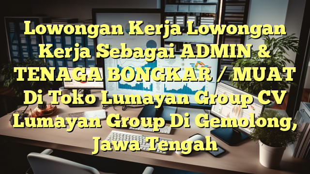 Lowongan Kerja Lowongan Kerja Sebagai ADMIN & TENAGA BONGKAR / MUAT Di Toko Lumayan Group CV Lumayan Group Di Gemolong, Jawa Tengah