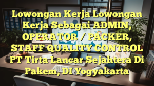 Lowongan Kerja Lowongan Kerja Sebagai ADMIN, OPERATOR / PACKER, STAFF QUALITY CONTROL PT Tirta Lancar Sejahtera Di Pakem, DI Yogyakarta