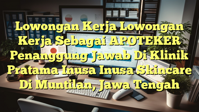 Lowongan Kerja Lowongan Kerja Sebagai APOTEKER Penanggung Jawab Di Klinik Pratama Inusa Inusa Skincare Di Muntilan, Jawa Tengah