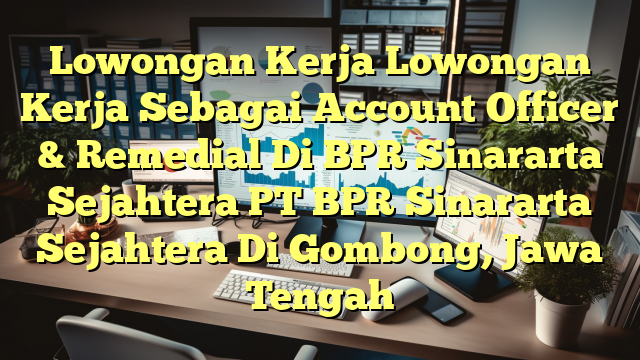 Lowongan Kerja Lowongan Kerja Sebagai Account Officer & Remedial Di BPR Sinararta Sejahtera PT BPR Sinararta Sejahtera Di Gombong, Jawa Tengah