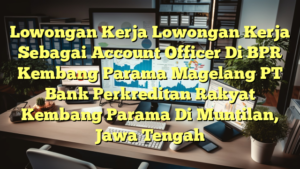 Lowongan Kerja Lowongan Kerja Sebagai Account Officer Di BPR Kembang Parama Magelang PT Bank Perkreditan Rakyat Kembang Parama Di Muntilan, Jawa Tengah