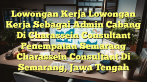 Lowongan Kerja Lowongan Kerja Sebagai Admin Cabang Di Charassein Consultant Penempatan Semarang Charassein Consultant Di Semarang, Jawa Tengah